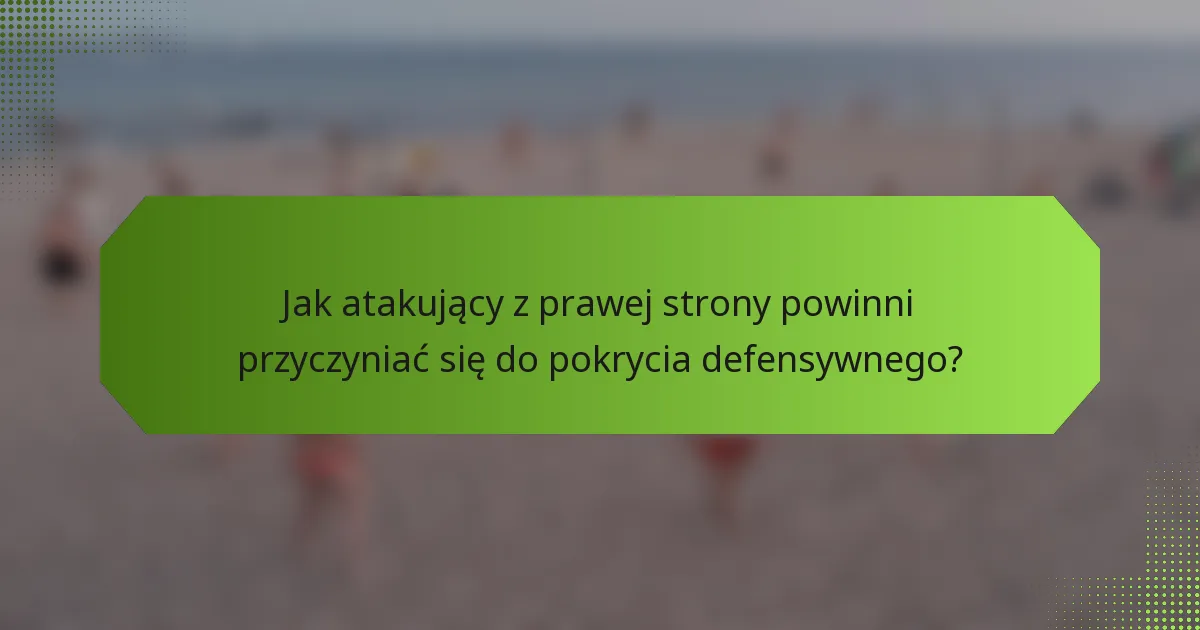 Jak atakujący z prawej strony powinni przyczyniać się do pokrycia defensywnego?