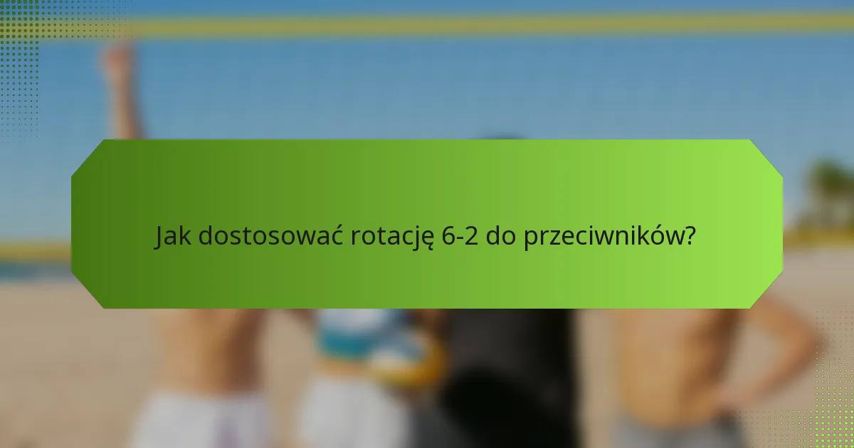 Jak dostosować rotację 6-2 do przeciwników?