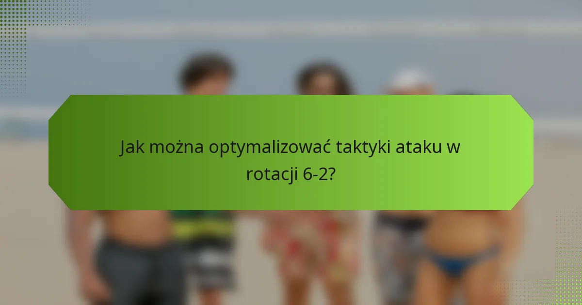 Jak można optymalizować taktyki ataku w rotacji 6-2?