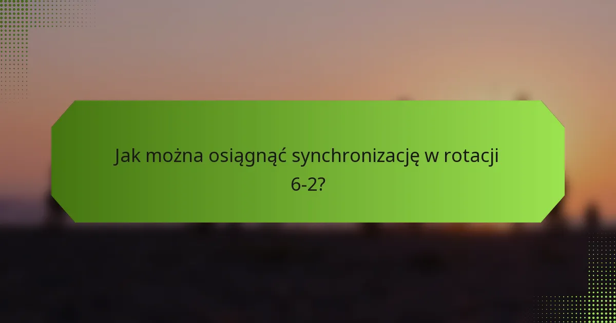 Jak można osiągnąć synchronizację w rotacji 6-2?