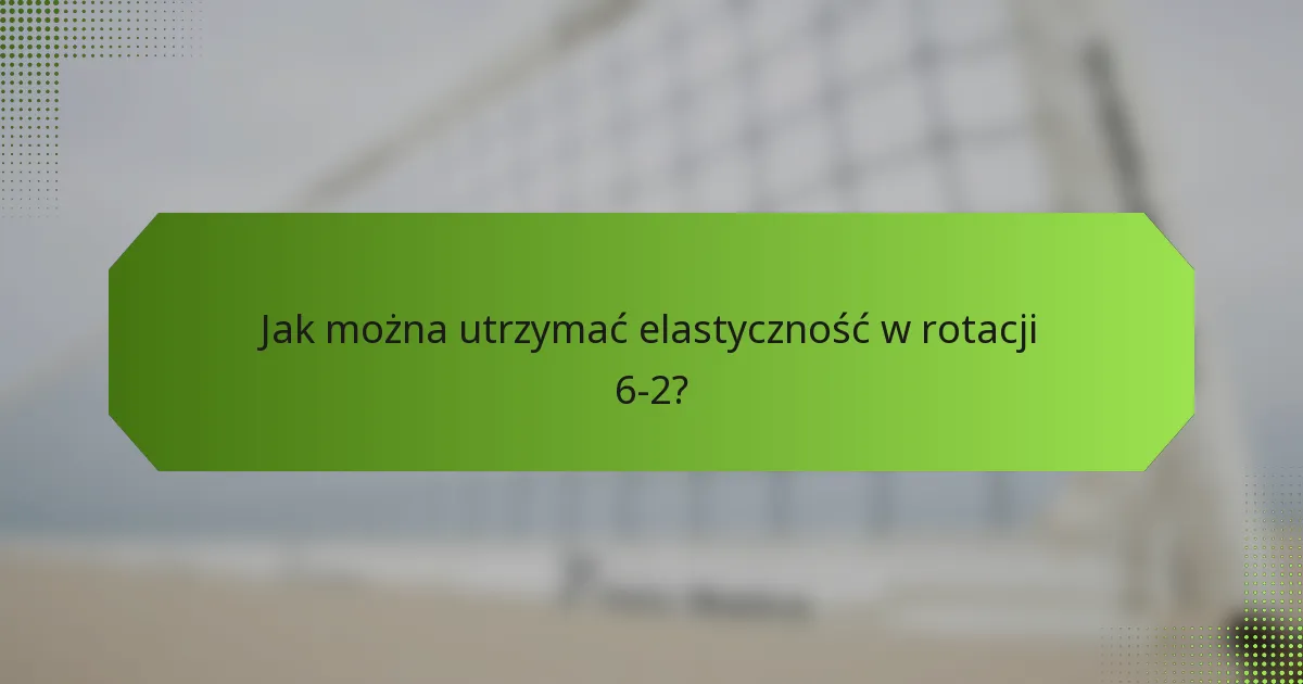 Jak można utrzymać elastyczność w rotacji 6-2?