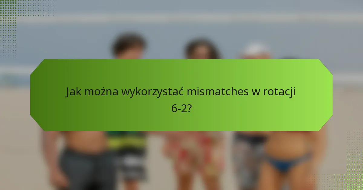 Jak można wykorzystać mismatches w rotacji 6-2?
