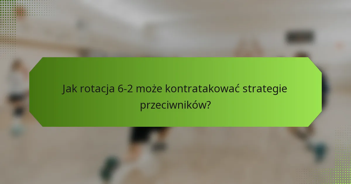Jak rotacja 6-2 może kontratakować strategie przeciwników?