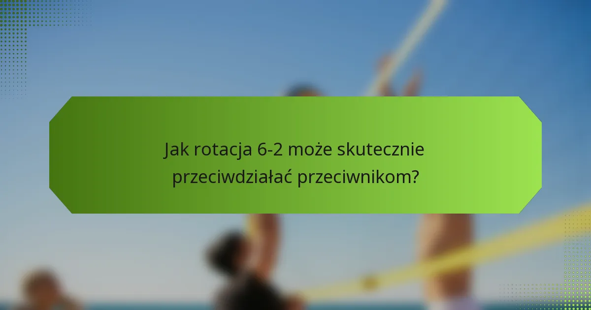 Jak rotacja 6-2 może skutecznie przeciwdziałać przeciwnikom?