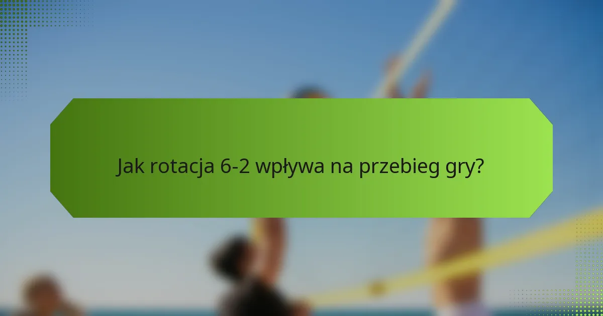 Jak rotacja 6-2 wpływa na przebieg gry?