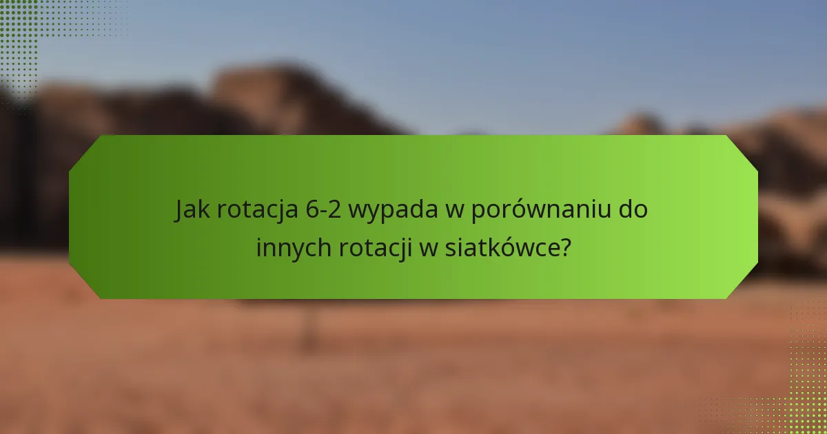 Jak rotacja 6-2 wypada w porównaniu do innych rotacji w siatkówce?