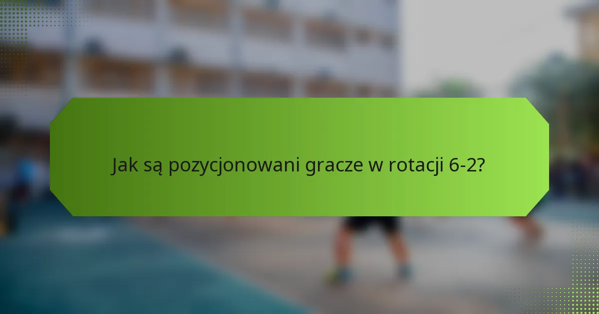 Jak są pozycjonowani gracze w rotacji 6-2?