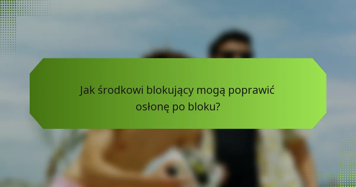Jak środkowi blokujący mogą poprawić osłonę po bloku?
