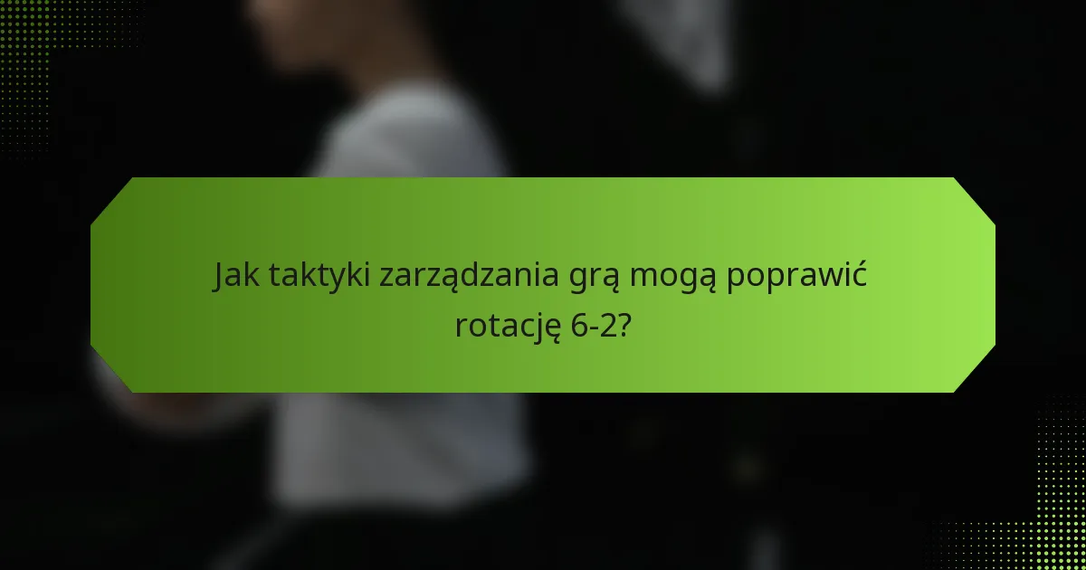 Jak taktyki zarządzania grą mogą poprawić rotację 6-2?