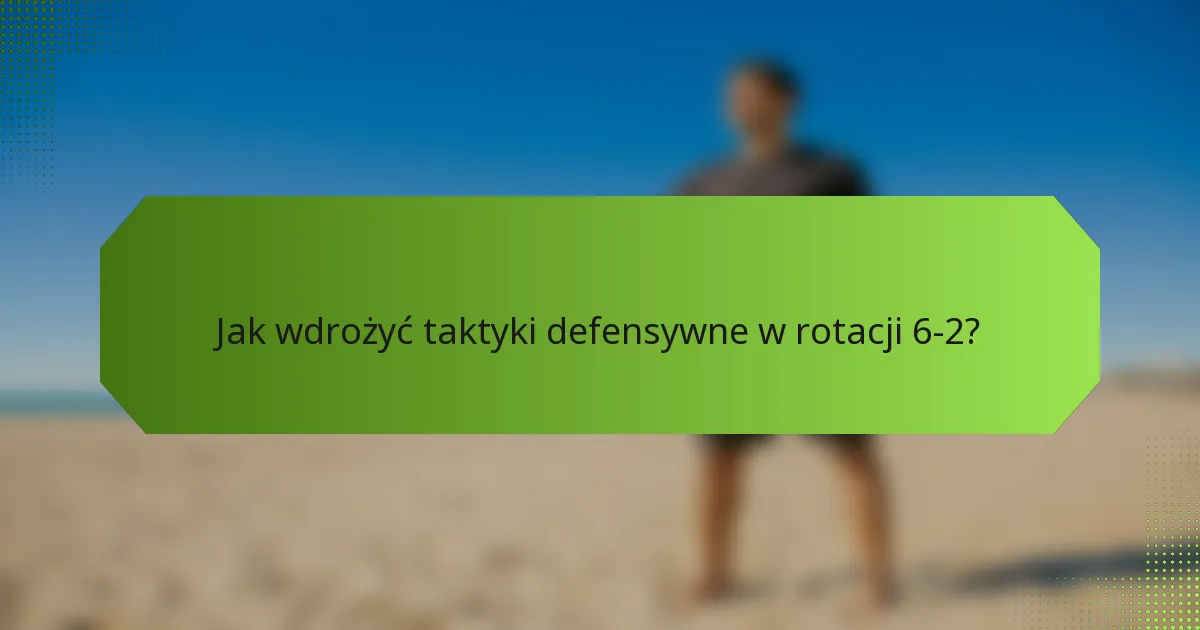 Jak wdrożyć taktyki defensywne w rotacji 6-2?