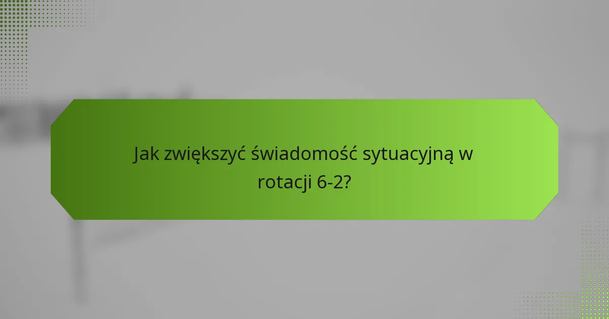 Jak zwiększyć świadomość sytuacyjną w rotacji 6-2?