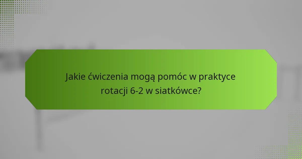 Jakie ćwiczenia mogą pomóc w praktyce rotacji 6-2 w siatkówce?