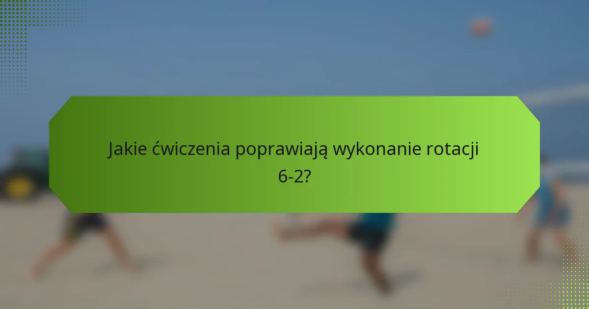 Jakie ćwiczenia poprawiają wykonanie rotacji 6-2?