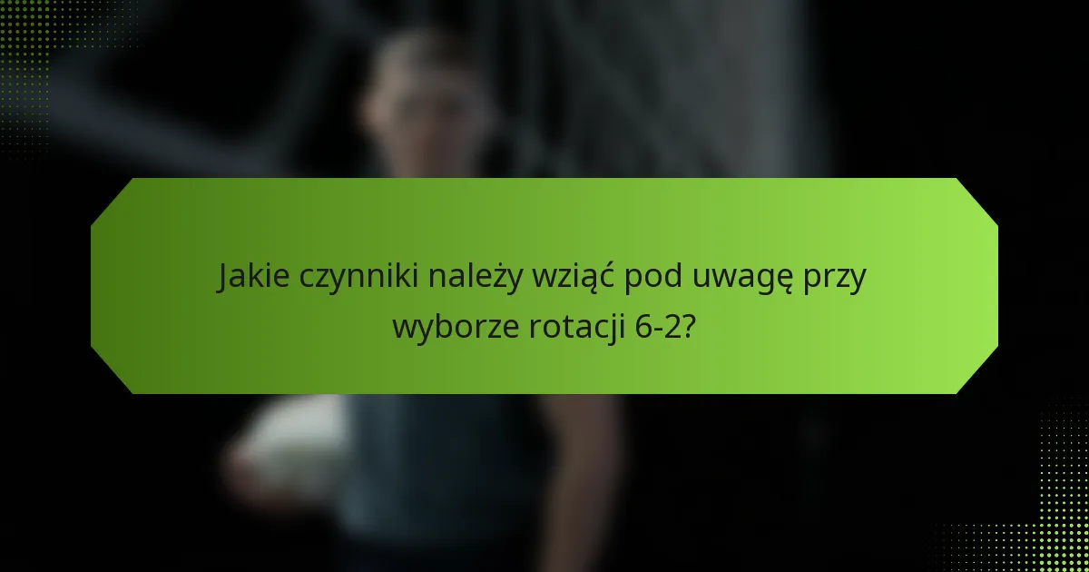 Jakie czynniki należy wziąć pod uwagę przy wyborze rotacji 6-2?