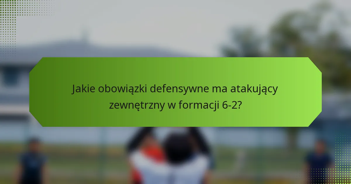 Jakie obowiązki defensywne ma atakujący zewnętrzny w formacji 6-2?