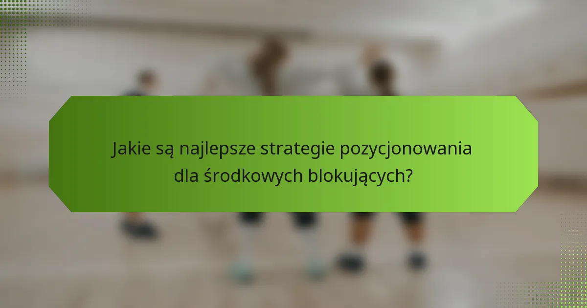 Jakie są najlepsze strategie pozycjonowania dla środkowych blokujących?