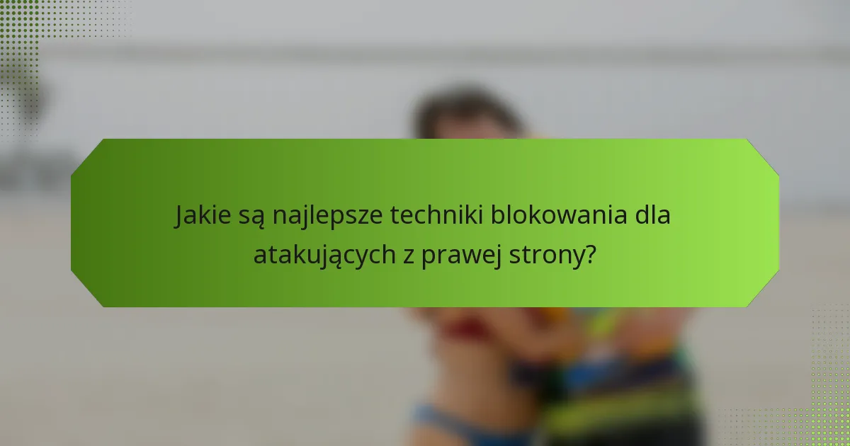 Jakie są najlepsze techniki blokowania dla atakujących z prawej strony?