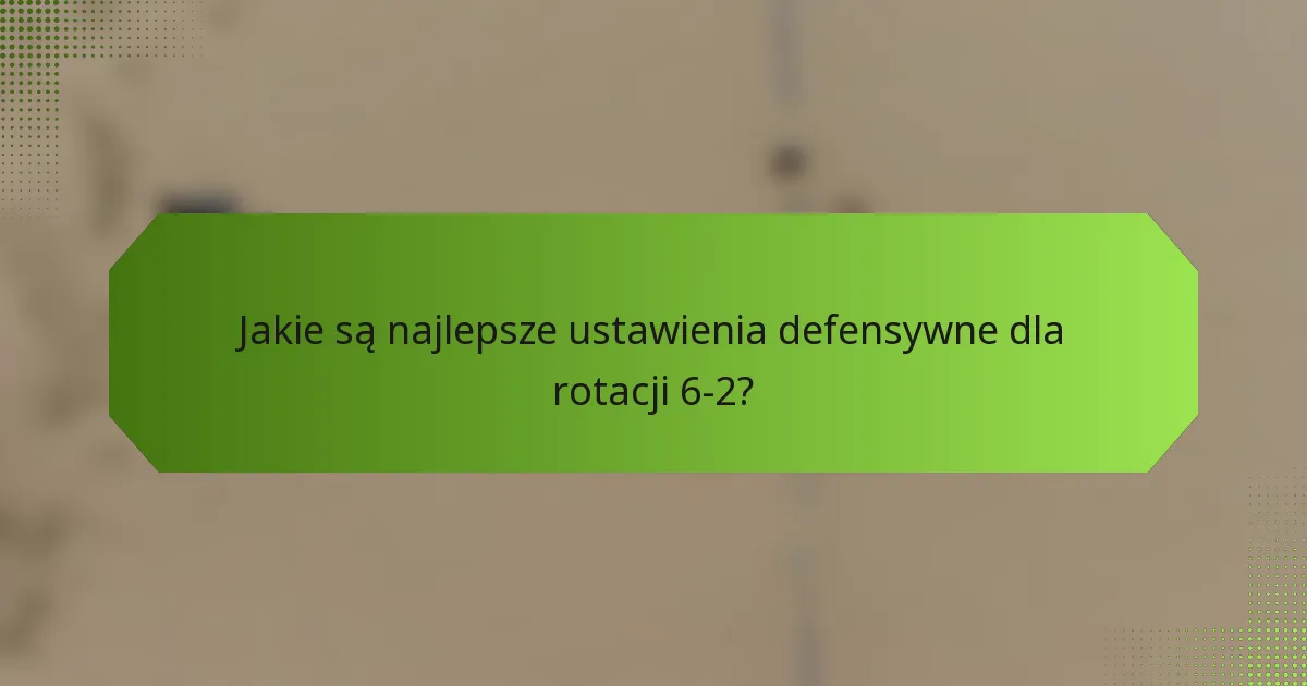 Jakie są najlepsze ustawienia defensywne dla rotacji 6-2?