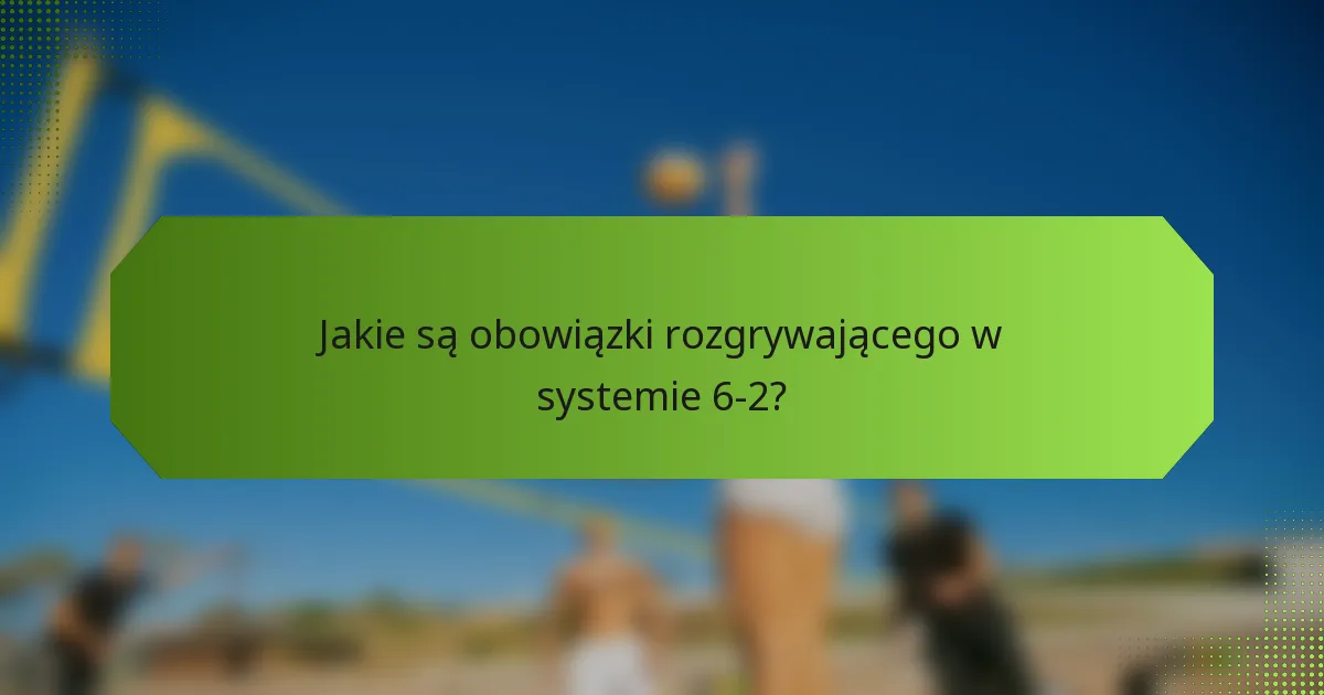 Jakie są obowiązki rozgrywającego w systemie 6-2?
