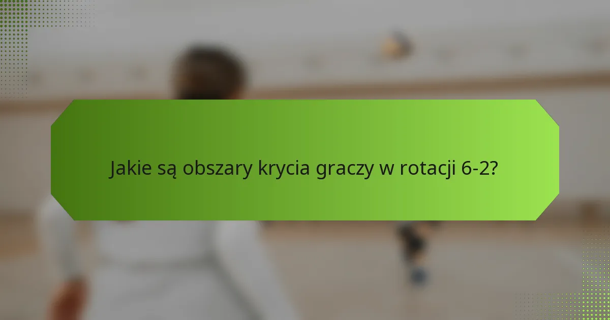 Jakie są obszary krycia graczy w rotacji 6-2?