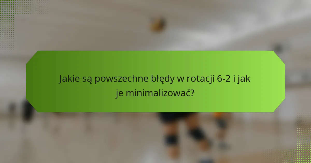 Jakie są powszechne błędy w rotacji 6-2 i jak je minimalizować?