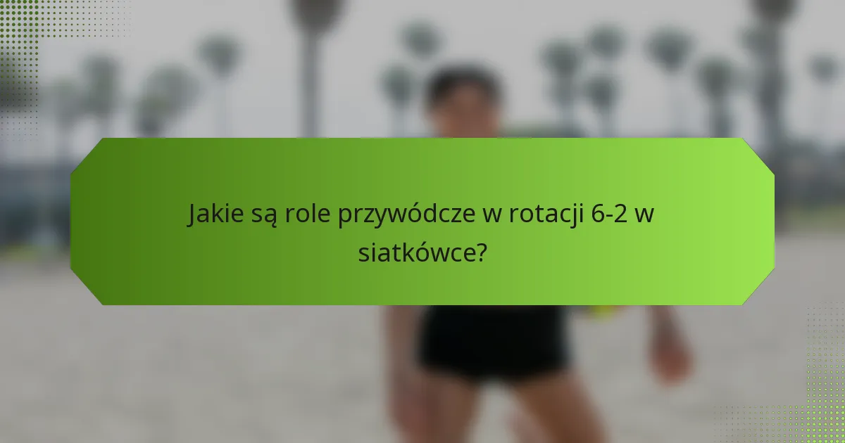 Jakie są role przywódcze w rotacji 6-2 w siatkówce?