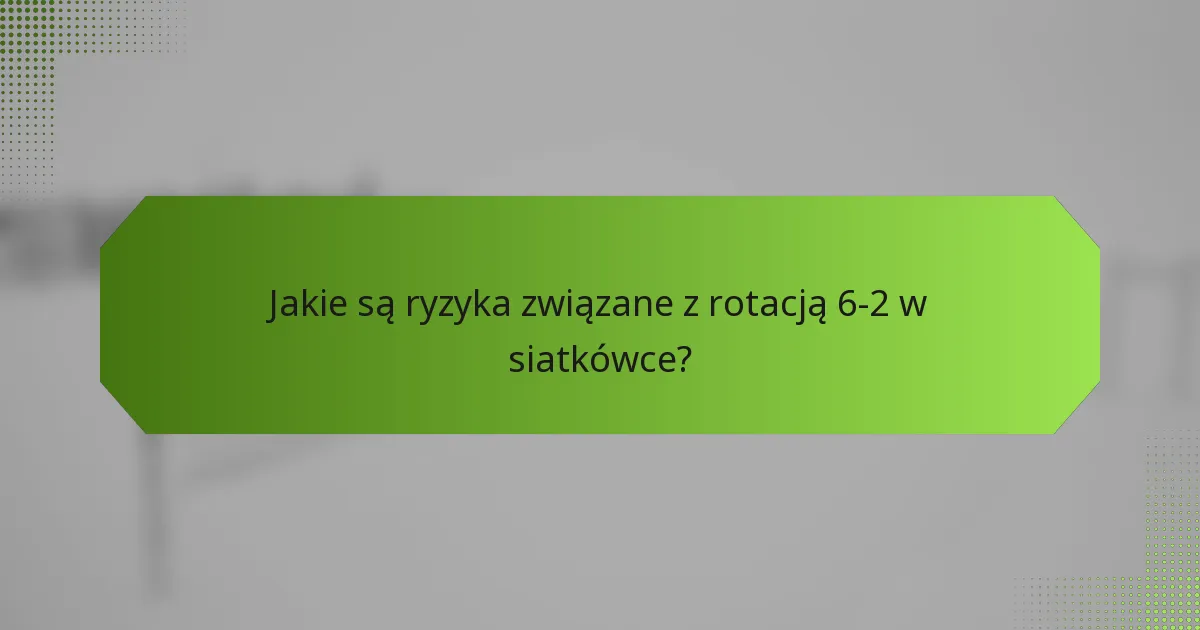Jakie są ryzyka związane z rotacją 6-2 w siatkówce?