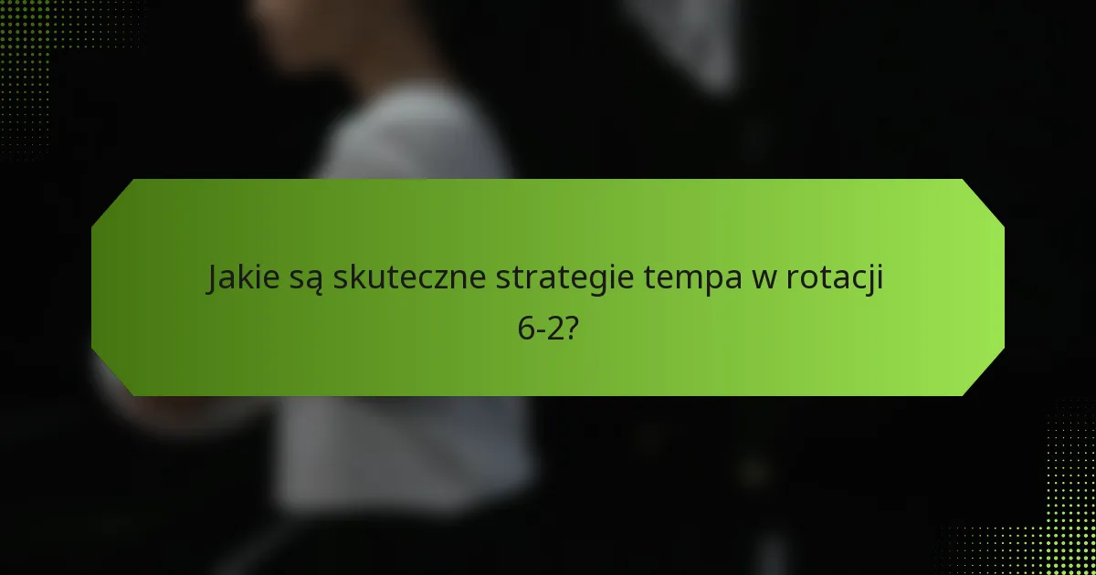 Jakie są skuteczne strategie tempa w rotacji 6-2?
