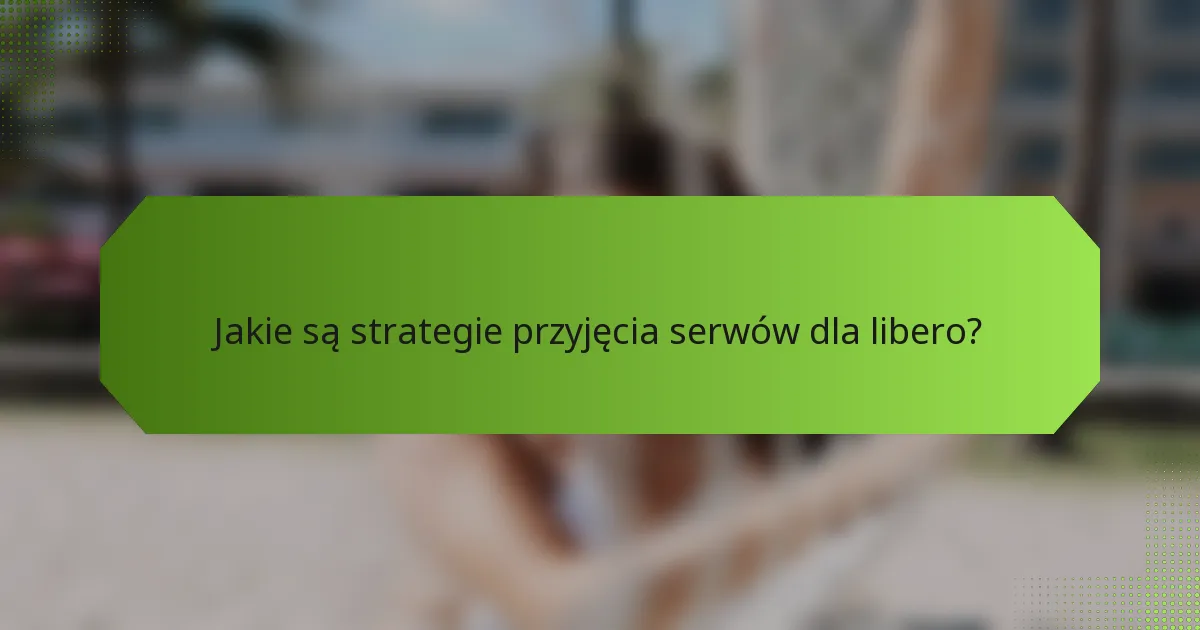 Jakie są strategie przyjęcia serwów dla libero?