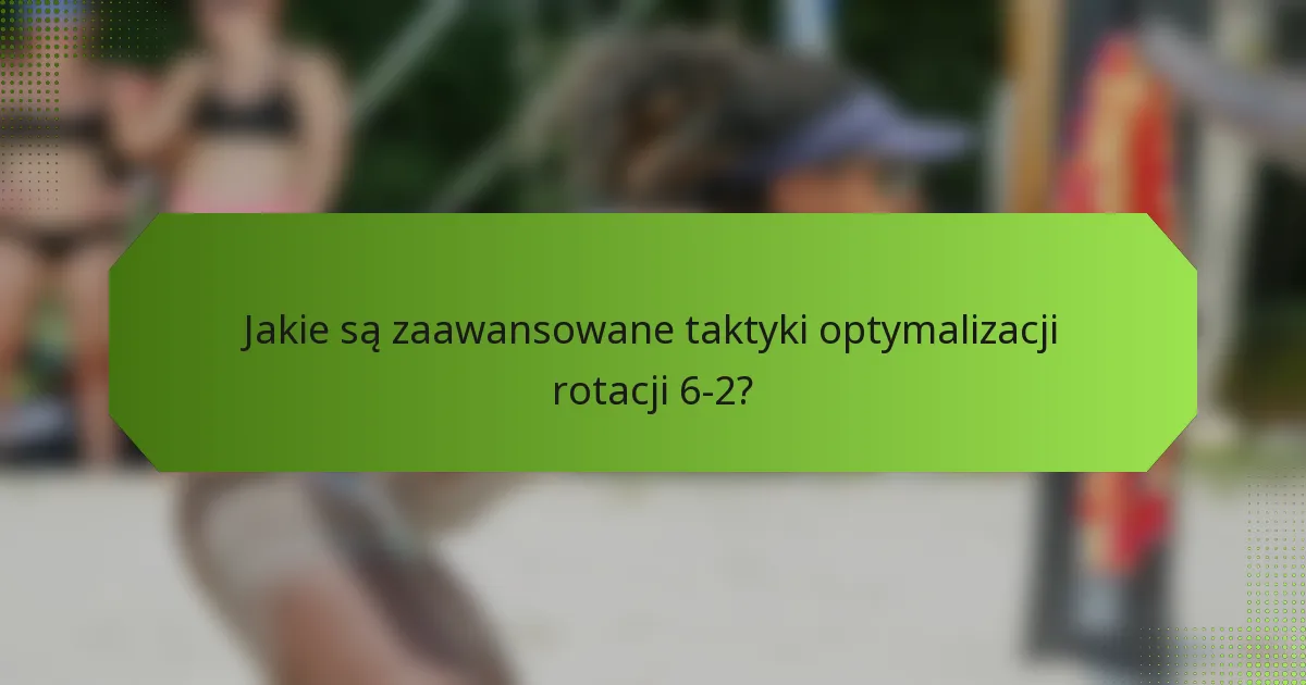 Jakie są zaawansowane taktyki optymalizacji rotacji 6-2?