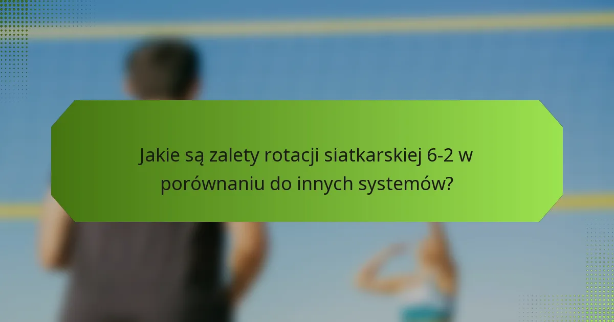 Jakie są zalety rotacji siatkarskiej 6-2 w porównaniu do innych systemów?