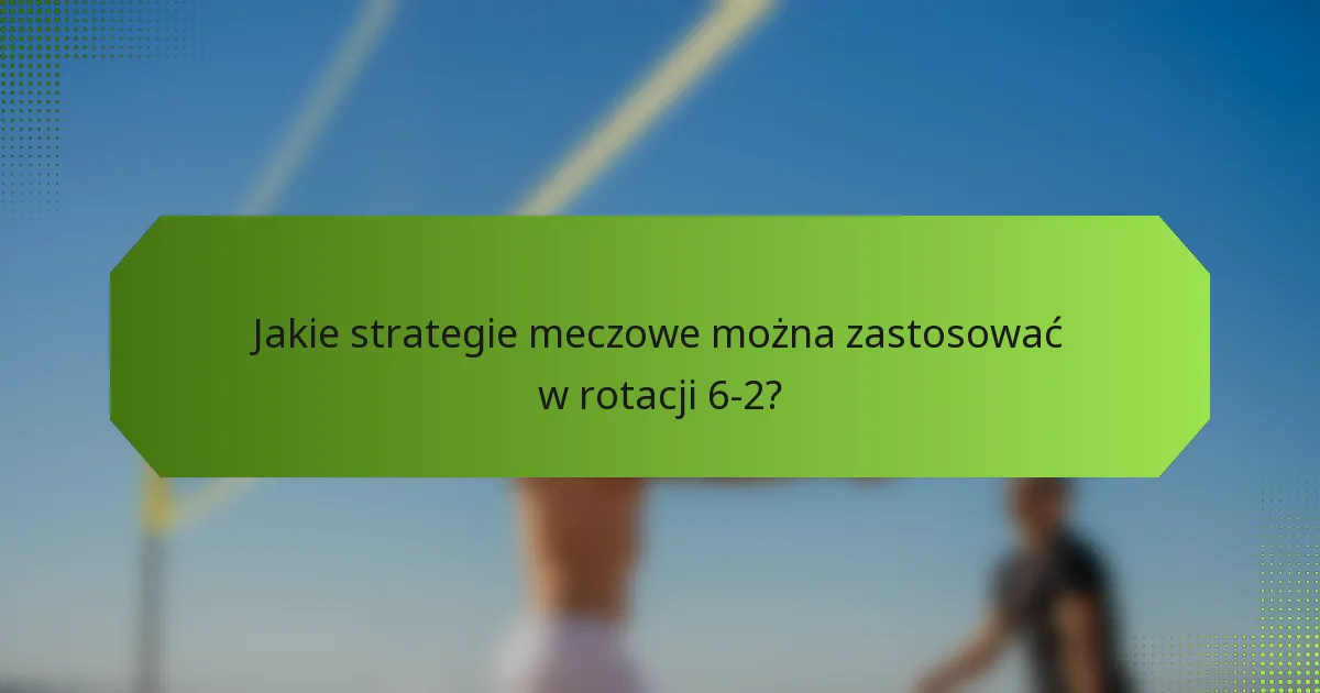 Jakie strategie meczowe można zastosować w rotacji 6-2?