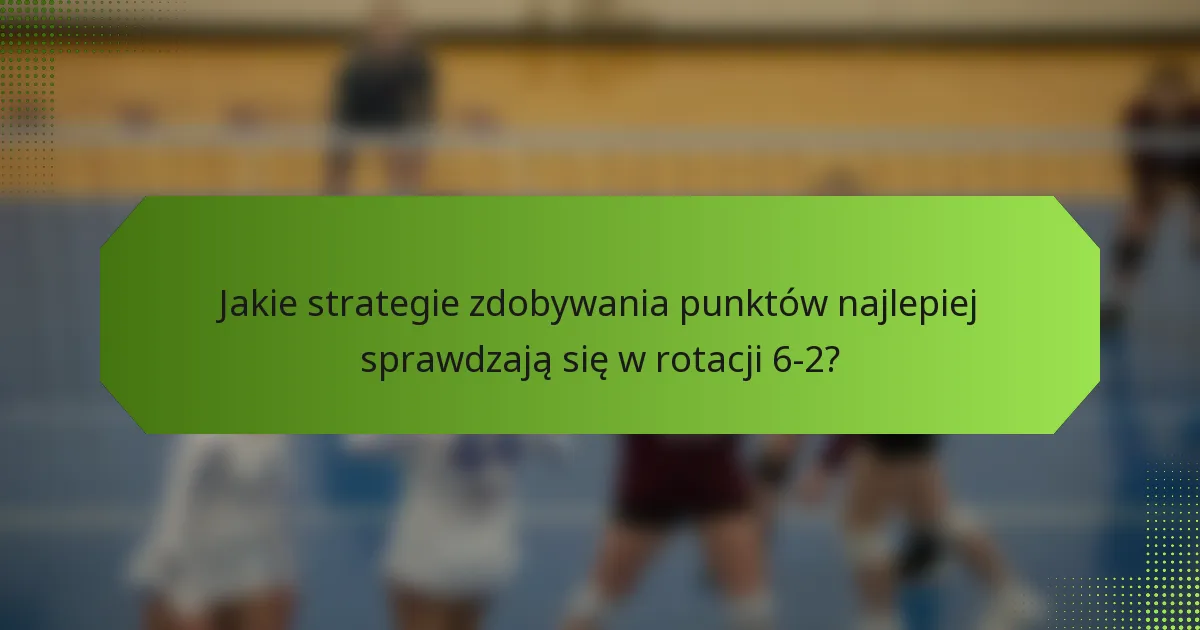 Jakie strategie zdobywania punktów najlepiej sprawdzają się w rotacji 6-2?