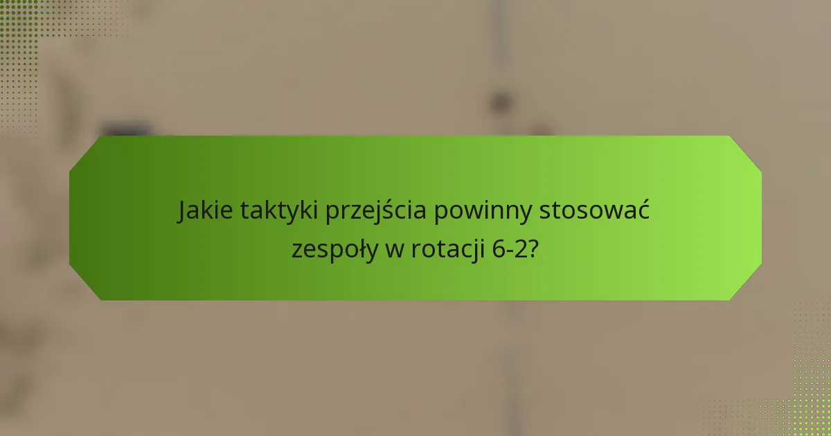 Jakie taktyki przejścia powinny stosować zespoły w rotacji 6-2?