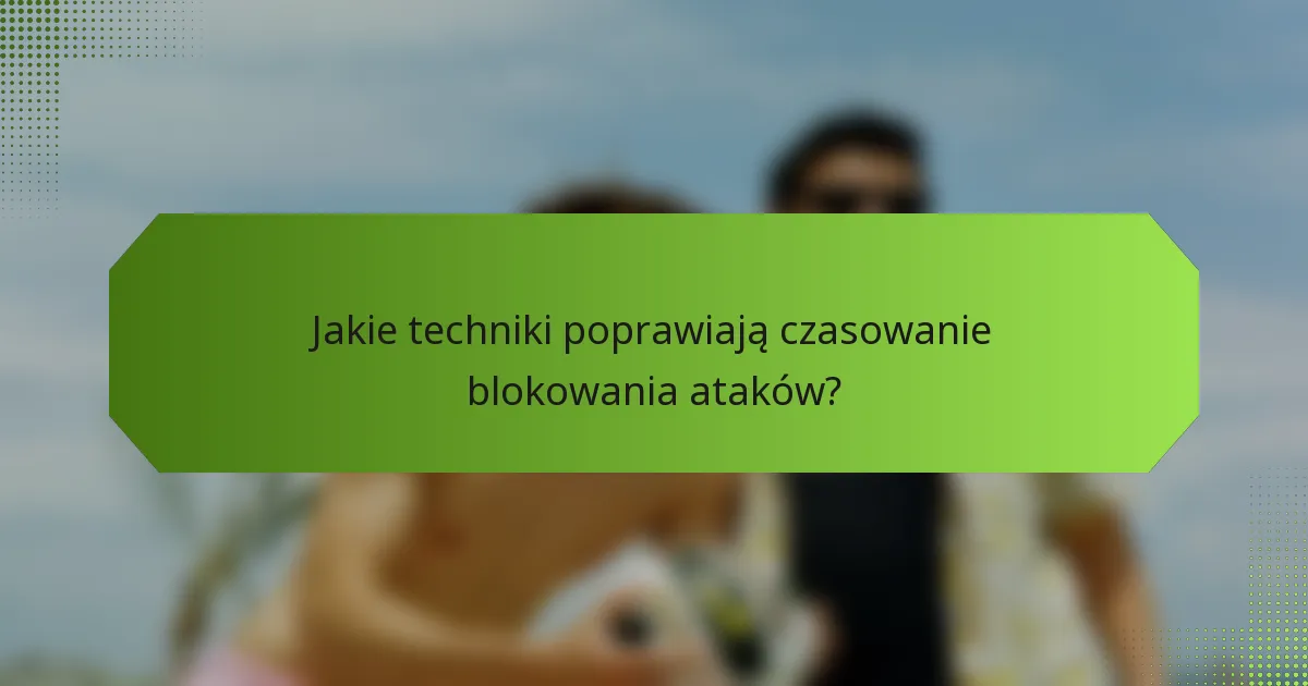 Jakie techniki poprawiają czasowanie blokowania ataków?