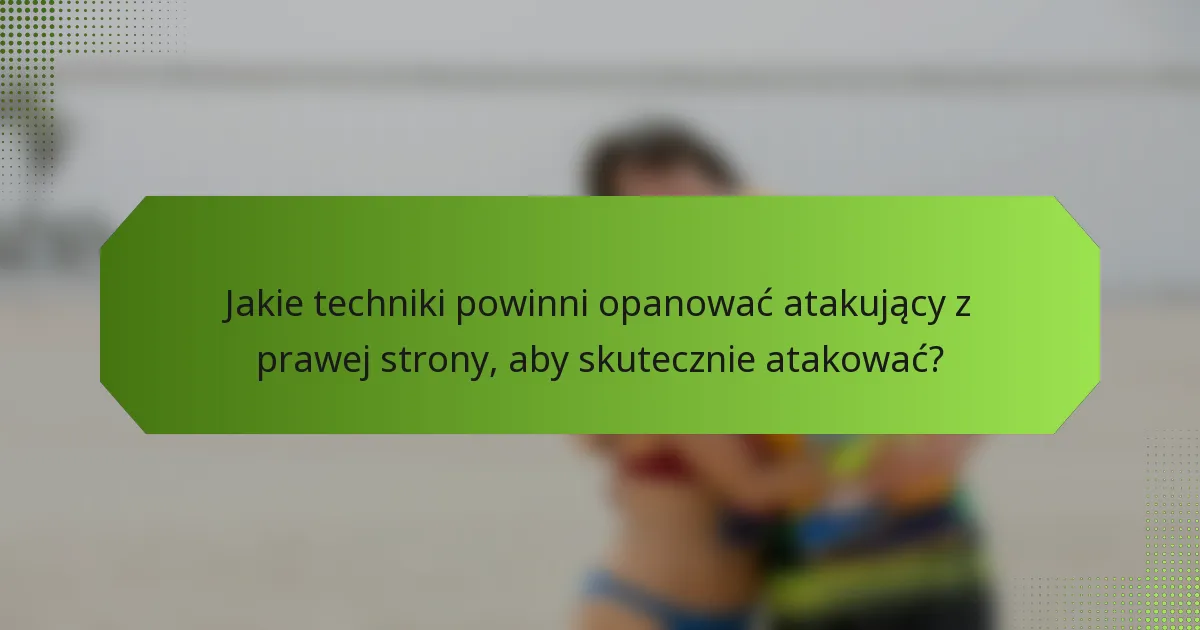 Jakie techniki powinni opanować atakujący z prawej strony, aby skutecznie atakować?