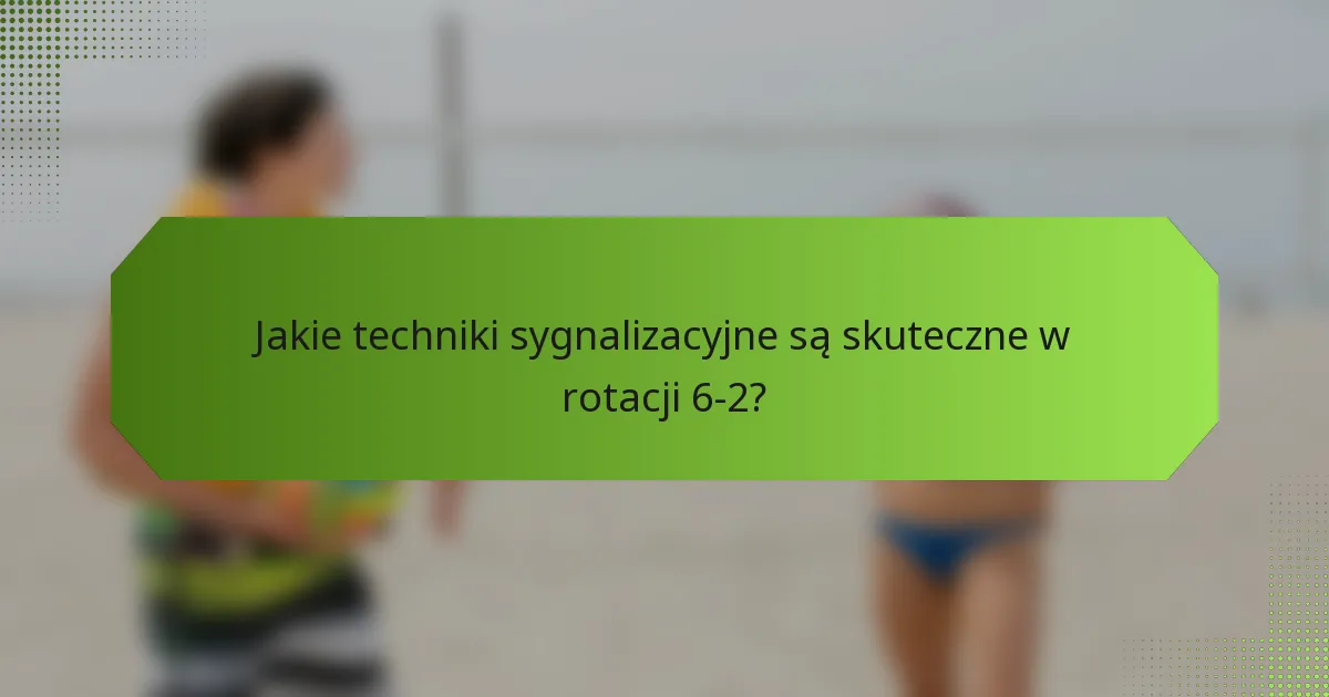 Jakie techniki sygnalizacyjne są skuteczne w rotacji 6-2?