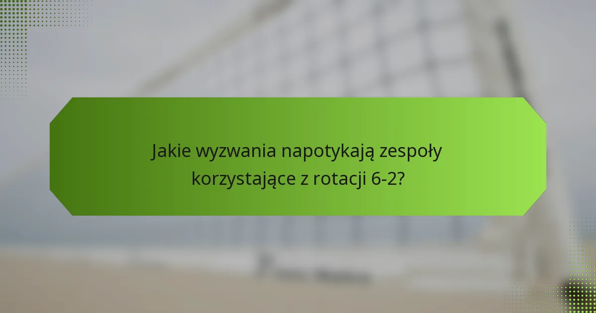 Jakie wyzwania napotykają zespoły korzystające z rotacji 6-2?
