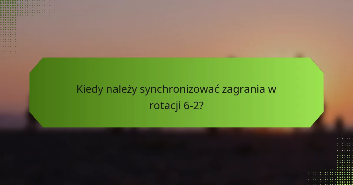 Kiedy należy synchronizować zagrania w rotacji 6-2?